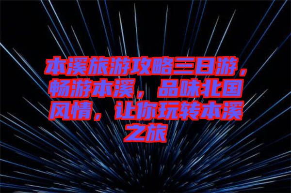 本溪旅游攻略三日游，暢游本溪，品味北國風(fēng)情，讓你玩轉(zhuǎn)本溪之旅