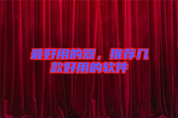 最好用的器，推薦幾款好用的軟件