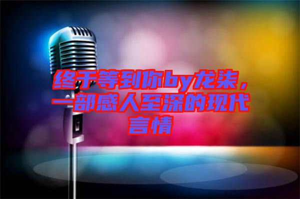 終于等到你by龍柒，一部感人至深的現(xiàn)代言情