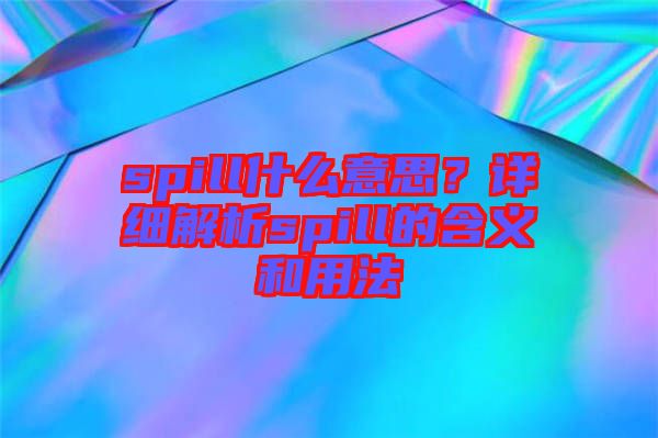 spill什么意思？詳細(xì)解析spill的含義和用法