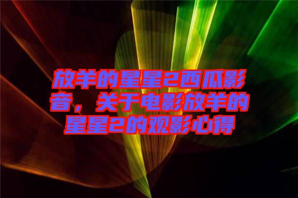 放羊的星星2西瓜影音，關(guān)于電影放羊的星星2的觀影心得