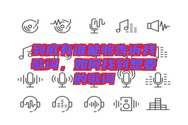 到底有誰(shuí)能夠告訴我歌詞，如何找到想要的歌詞