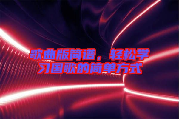 歌曲版簡譜，輕松學(xué)習(xí)國歌的簡單方式