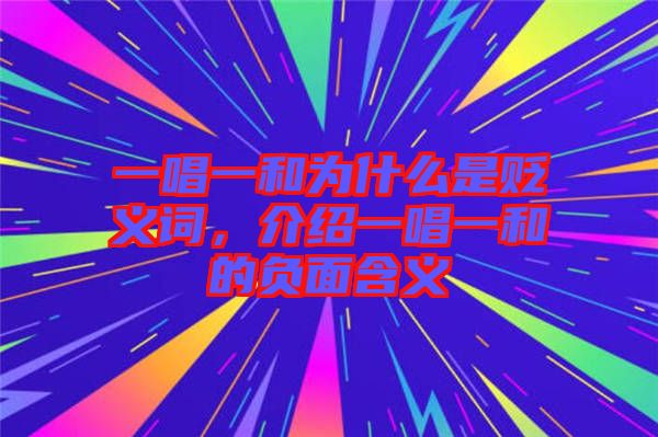 一唱一和為什么是貶義詞，介紹一唱一和的負面含義