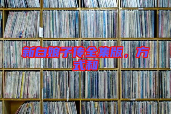 新白娘子傳全集版，方式和