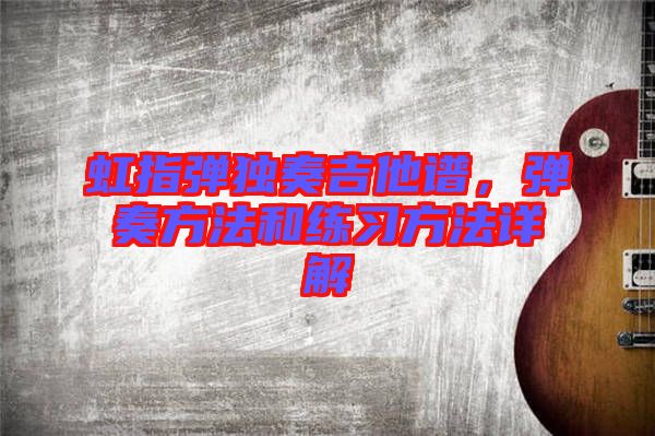 虹指彈獨奏吉他譜，彈奏方法和練習方法詳解