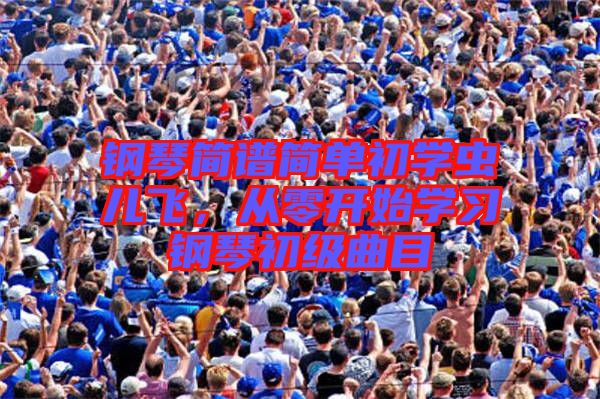 鋼琴簡譜簡單初學(xué)蟲兒飛，從零開始學(xué)習(xí)鋼琴初級曲目