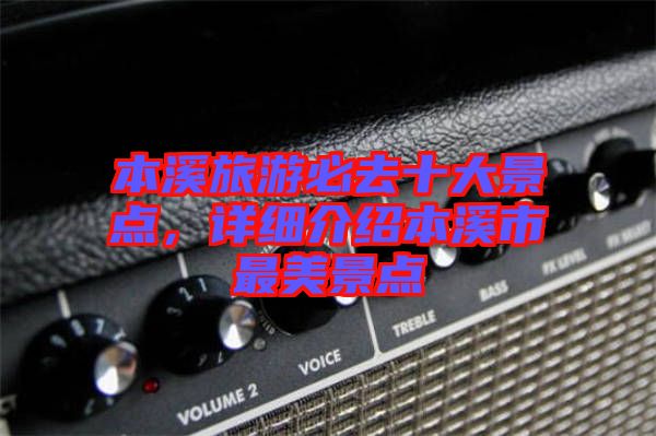 本溪旅游必去十大景點(diǎn)，詳細(xì)介紹本溪市最美景點(diǎn)