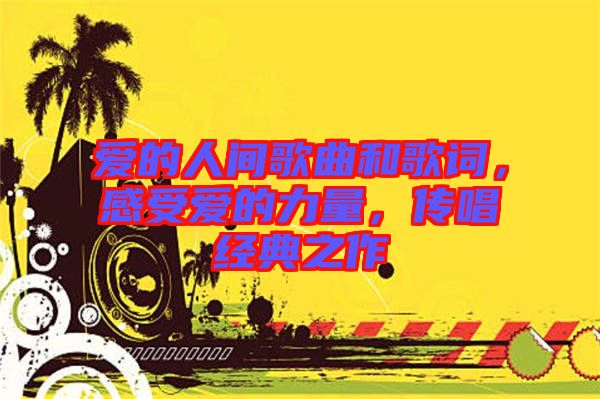 愛的人間歌曲和歌詞，感受愛的力量，傳唱經(jīng)典之作
