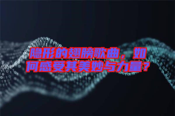 隱形的翅膀歌曲，如何感受其美妙與力量？