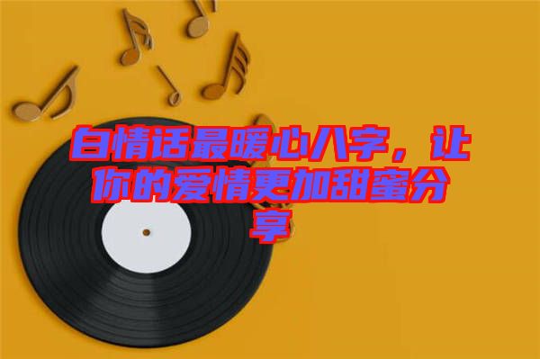 白情話最暖心八字，讓你的愛(ài)情更加甜蜜分享