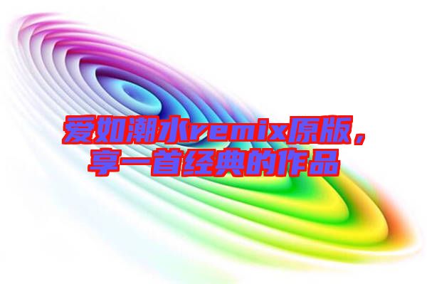 愛如潮水remix原版，享一首經(jīng)典的作品