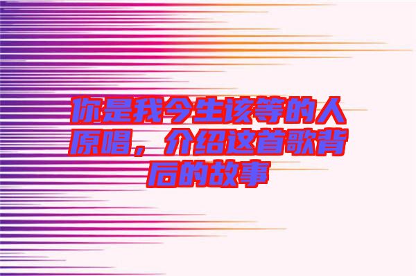 你是我今生該等的人原唱，介紹這首歌背后的故事