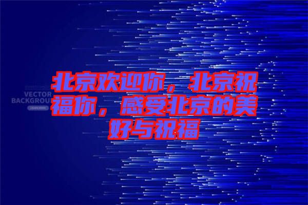 北京歡迎你，北京祝福你，感受北京的美好與祝福
