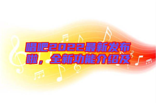 唱吧2022最新發(fā)布啦，全新功能介紹及