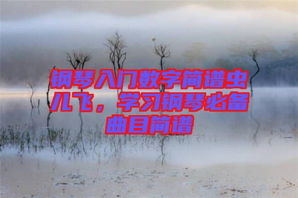 鋼琴入門數(shù)字簡譜蟲兒飛，學習鋼琴必備曲目簡譜