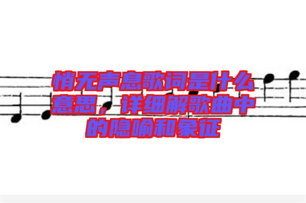悄無聲息歌詞是什么意思，詳細解歌曲中的隱喻和象征