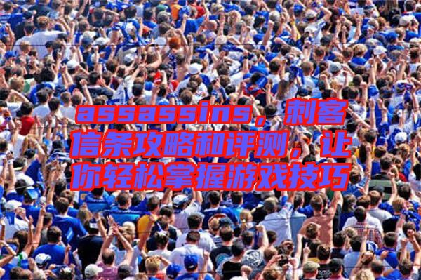 assassins，刺客信條攻略和評(píng)測(cè)，讓你輕松掌握游戲技巧