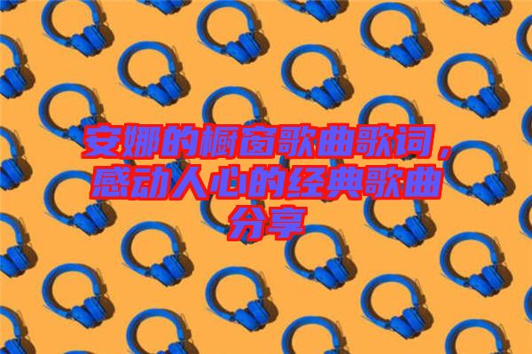 安娜的櫥窗歌曲歌詞，感動(dòng)人心的經(jīng)典歌曲分享