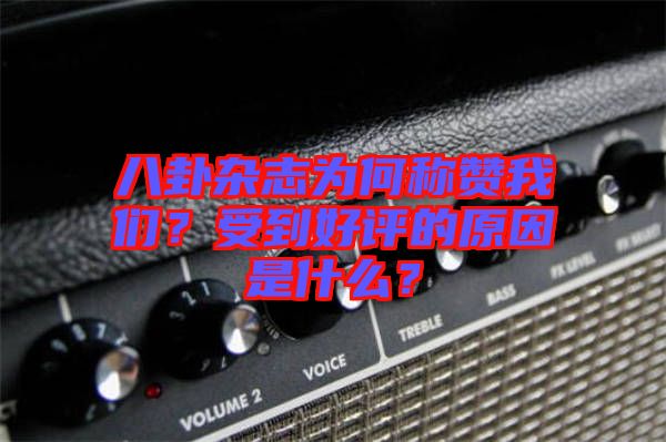 八卦雜志為何稱贊我們？受到好評的原因是什么？