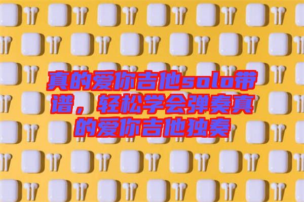 真的愛你吉他solo帶譜，輕松學會彈奏真的愛你吉他獨奏