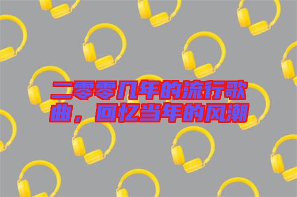 二零零幾年的流行歌曲，回憶當(dāng)年的風(fēng)潮