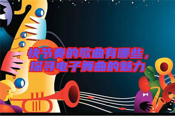 快節(jié)奏的歌曲有哪些，探尋電子舞曲的魅力
