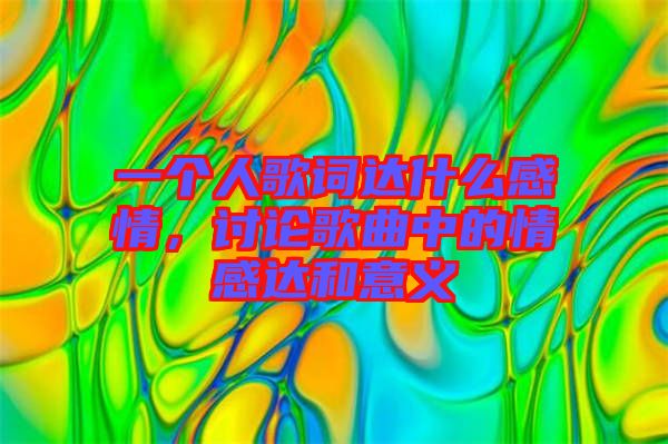 一個人歌詞達什么感情，討論歌曲中的情感達和意義