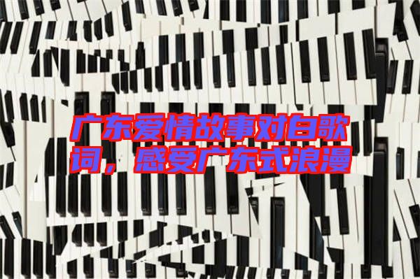 廣東愛情故事對白歌詞，感受廣東式浪漫