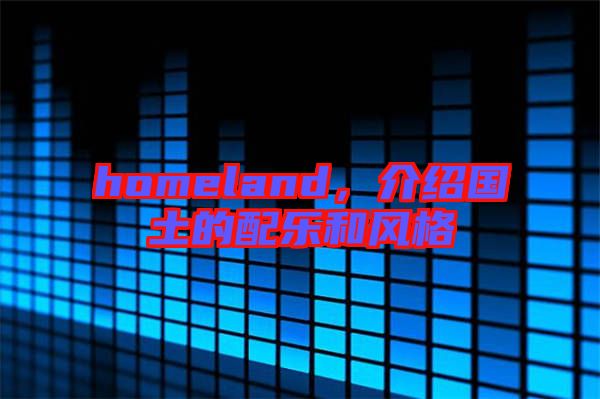 homeland，介紹國土的配樂和風(fēng)格