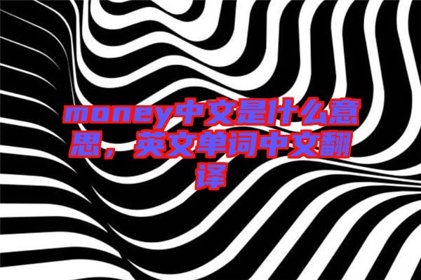money中文是什么意思，英文單詞中文翻譯
