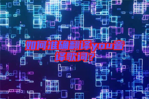 如何準確翻譯you音譯歌詞？