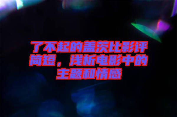 了不起的蓋茨比影評(píng)簡短，淺析電影中的主題和情感