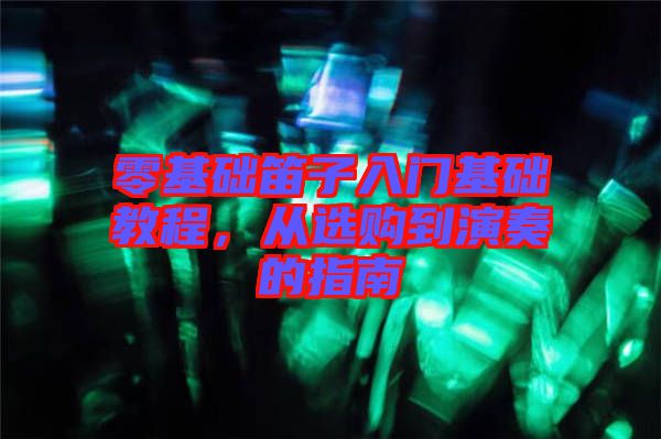 零基礎(chǔ)笛子入門基礎(chǔ)教程，從選購(gòu)到演奏的指南