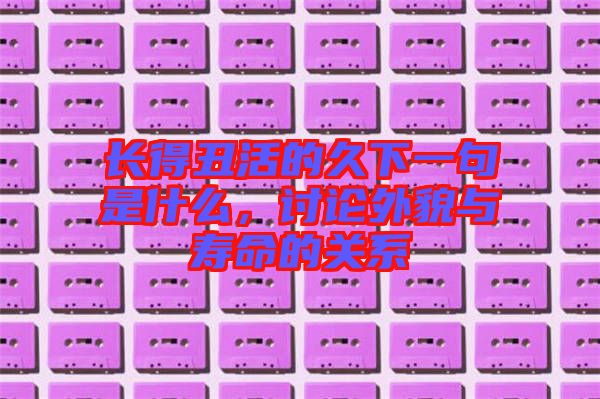 長得丑活的久下一句是什么，討論外貌與壽命的關(guān)系