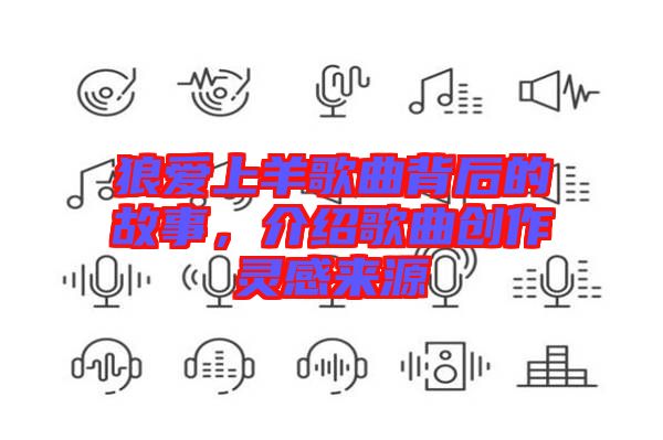 狼愛(ài)上羊歌曲背后的故事，介紹歌曲創(chuàng)作靈感來(lái)源