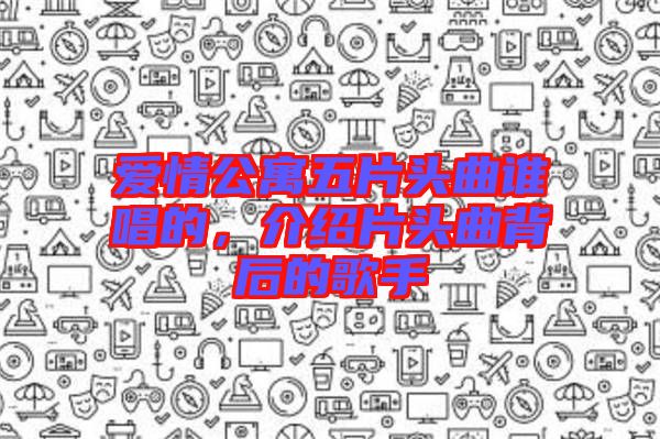 愛情公寓五片頭曲誰唱的，介紹片頭曲背后的歌手