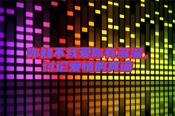 你知不我愛你有多深，討論愛情的真諦