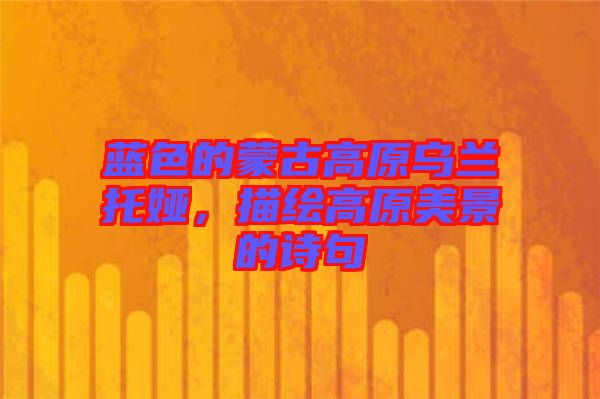 藍(lán)色的蒙古高原烏蘭托婭，描繪高原美景的詩句