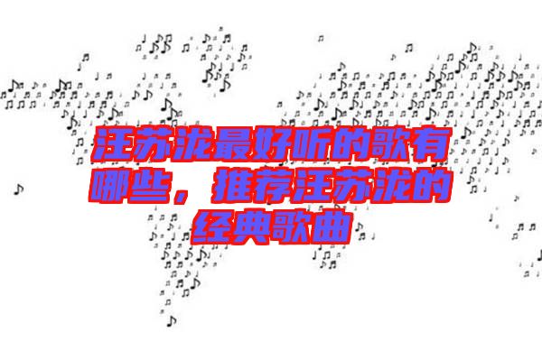 汪蘇瀧最好聽的歌有哪些，推薦汪蘇瀧的經(jīng)典歌曲