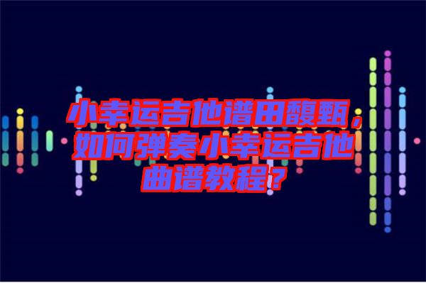 小幸運(yùn)吉他譜田馥甄，如何彈奏小幸運(yùn)吉他曲譜教程？