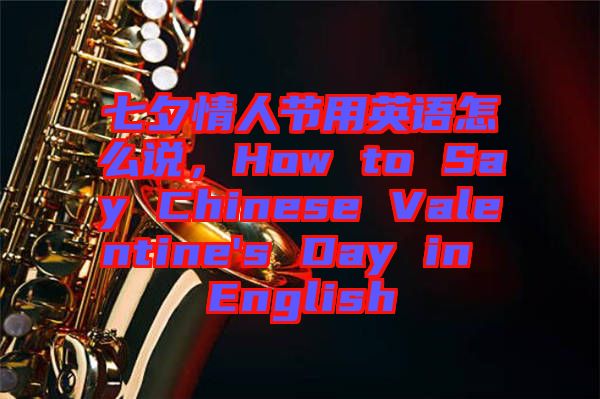 七夕情人節(jié)用英語怎么說，How to Say Chinese Valentine's Day in English
