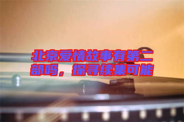 北京愛情故事有第二部嗎，探尋續(xù)集可能