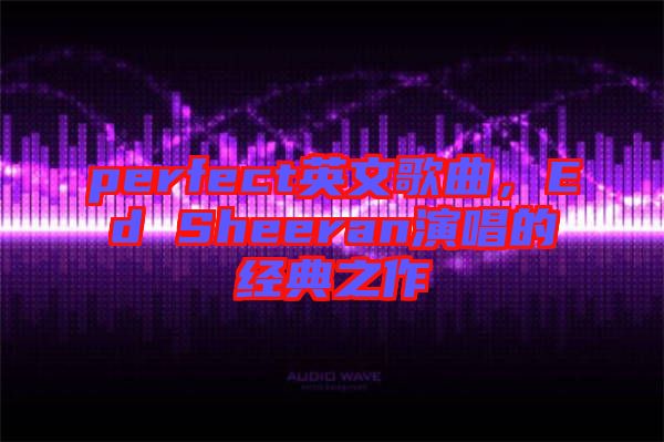 perfect英文歌曲，Ed Sheeran演唱的經(jīng)典之作