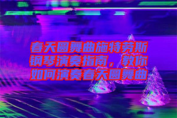 春天圓舞曲施特勞斯鋼琴演奏指南，教你如何演奏春天圓舞曲