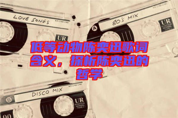 低等動物陳奕迅歌詞含義，探析陳奕迅的哲學(xué)