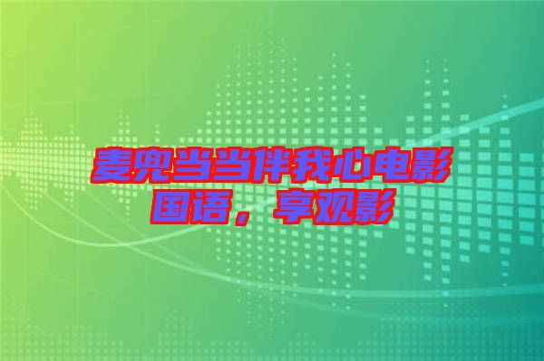 麥兜當(dāng)當(dāng)伴我心電影國(guó)語(yǔ)，享觀影