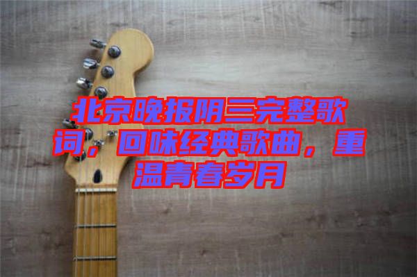 北京晚報陰三完整歌詞，回味經(jīng)典歌曲，重溫青春歲月