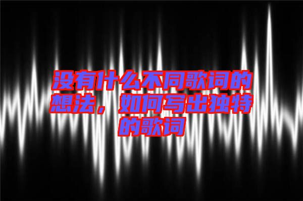 沒有什么不同歌詞的想法，如何寫出獨(dú)特的歌詞