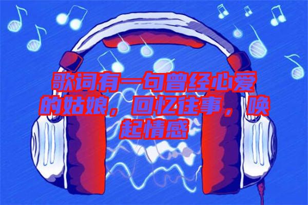 歌詞有一句曾經(jīng)心愛(ài)的姑娘，回憶往事，喚起情感